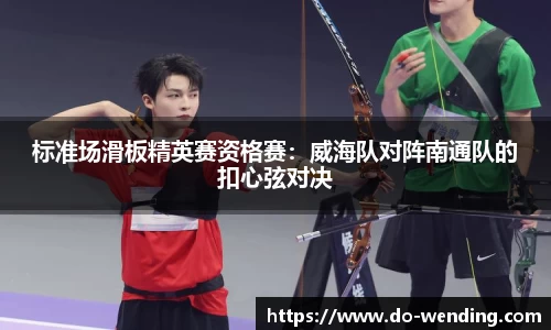 标准场滑板精英赛资格赛：威海队对阵南通队的扣心弦对决