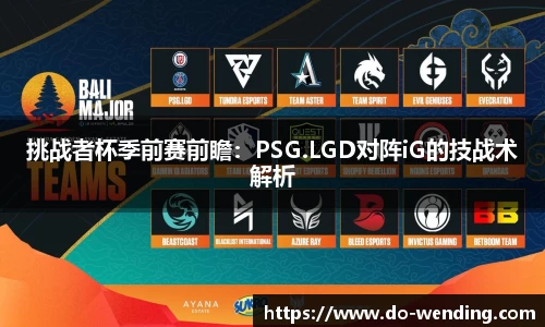 挑战者杯季前赛前瞻：PSG.LGD对阵iG的技战术解析