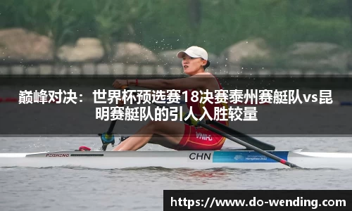 巅峰对决：世界杯预选赛18决赛泰州赛艇队vs昆明赛艇队的引人入胜较量