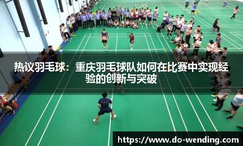 热议羽毛球：重庆羽毛球队如何在比赛中实现经验的创新与突破