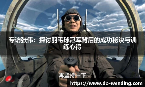 专访张伟:探讨羽毛球冠军背后的成功秘诀与训练心得