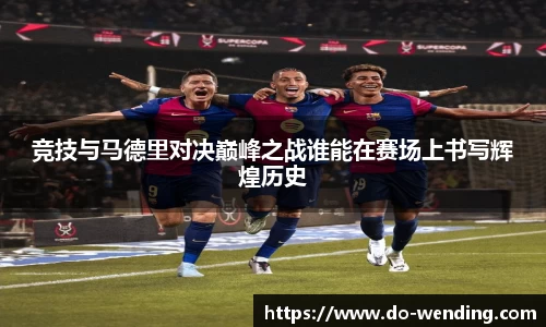 竞技与马德里对决巅峰之战谁能在赛场上书写辉煌历史