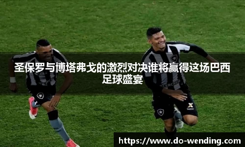 圣保罗与博塔弗戈的激烈对决谁将赢得这场巴西足球盛宴